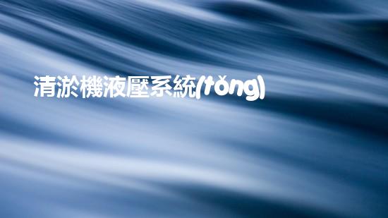 清淤機液壓系統(tǒng)清淤工程中的技術(shù)挑戰(zhàn)與處理方案探討你預(yù)備好了解究竟了嗎？